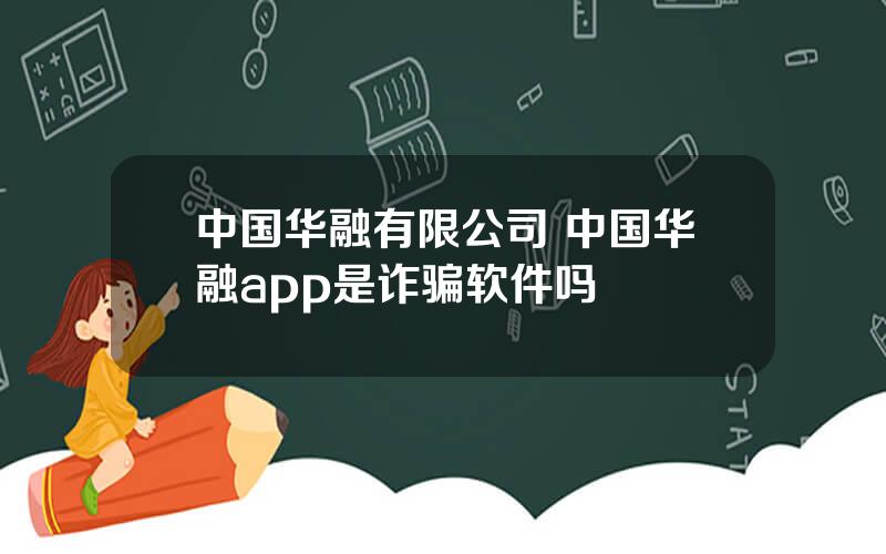 中国华融有限公司 中国华融app是诈骗软件吗